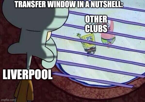 Squidward window | TRANSFER WINDOW IN A NUTSHELL:; OTHER CLUBS; LIVERPOOL | image tagged in squidward window | made w/ Imgflip meme maker