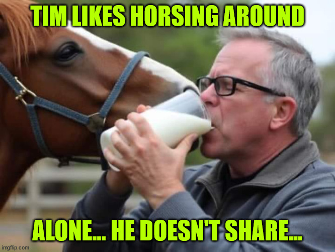 TIM LIKES HORSING AROUND ALONE... HE DOESN'T SHARE... | made w/ Imgflip meme maker