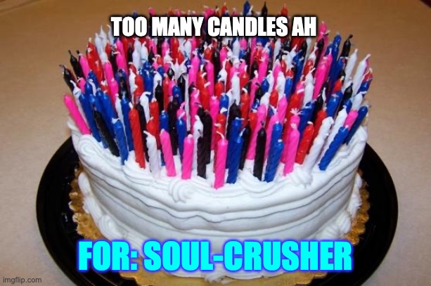 Birthday Cake | TOO MANY CANDLES AH; FOR: SOUL-CRUSHER | image tagged in birthday cake | made w/ Imgflip meme maker