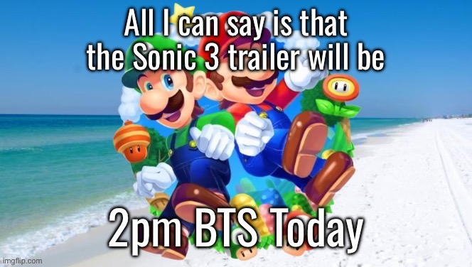 Figure out the other ones yourself | All I can say is that the Sonic 3 trailer will be; 2pm BTS Today | image tagged in m l 2 | made w/ Imgflip meme maker