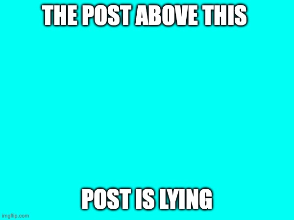 THE POST ABOVE THIS; POST IS LYING | made w/ Imgflip meme maker