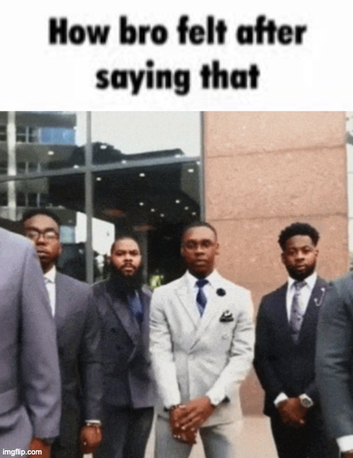 @poster above | image tagged in how bro felt after saying that | made w/ Imgflip meme maker