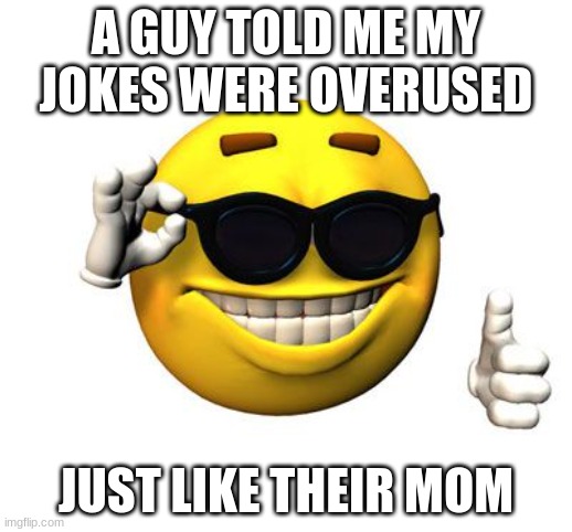 Cool emoji | A GUY TOLD ME MY JOKES WERE OVERUSED; JUST LIKE THEIR MOM | image tagged in cool emoji | made w/ Imgflip meme maker