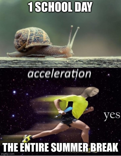 1 SCHOOL DAY; THE ENTIRE SUMMER BREAK | image tagged in snail,acceleration yes | made w/ Imgflip meme maker