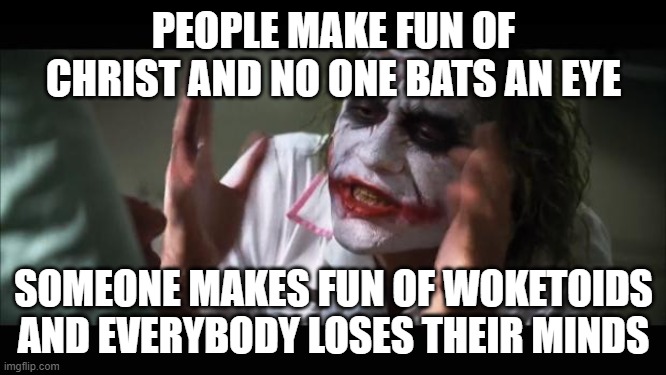 And everybody loses their minds | PEOPLE MAKE FUN OF CHRIST AND NO ONE BATS AN EYE; SOMEONE MAKES FUN OF WOKETOIDS AND EVERYBODY LOSES THEIR MINDS | image tagged in memes,and everybody loses their minds | made w/ Imgflip meme maker