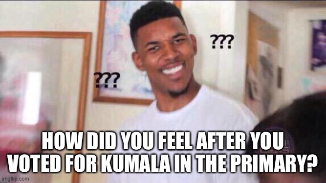 Wait What? | HOW DID YOU FEEL AFTER YOU VOTED FOR KUMALA IN THE PRIMARY? | image tagged in black guy confused | made w/ Imgflip meme maker