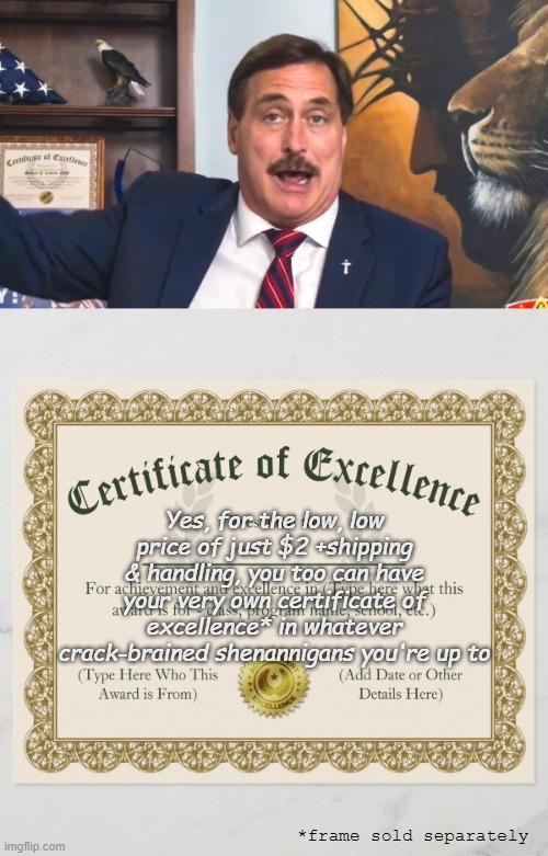 **cough** | Yes, for the low, low price of just $2 +shipping & handling, you too can have your very own certificate of excellence* in whatever crack-brained shenannigans you're up to; *frame sold separately | image tagged in mike lindell is serious,fake | made w/ Imgflip meme maker