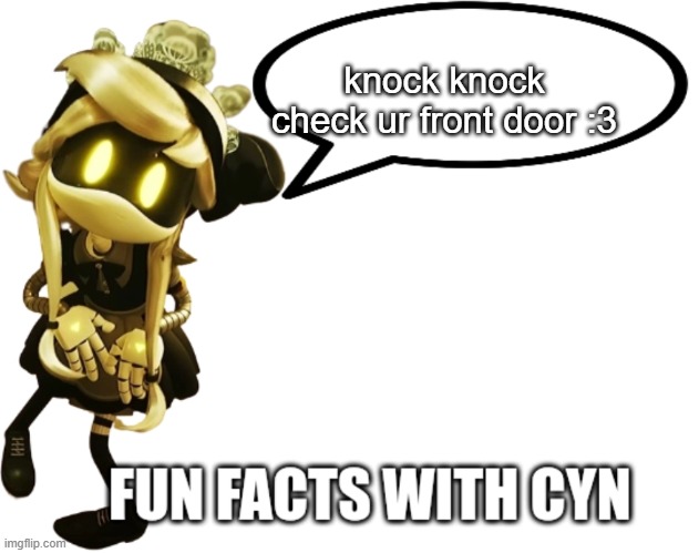 Fun Facts with Cyn | knock knock check ur front door :3 | image tagged in fun facts with cyn | made w/ Imgflip meme maker