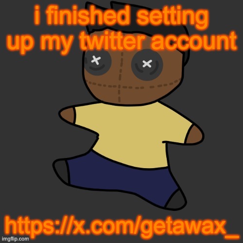 getawax.mp4 plushie (thx Disco.) | i finished setting up my twitter account; https://x.com/getawax_ | image tagged in getawax mp4 plushie thx disco | made w/ Imgflip meme maker