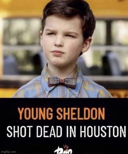 Young Sheldon Shot Dead In Houston | image tagged in young sheldon shot dead in houston | made w/ Imgflip meme maker