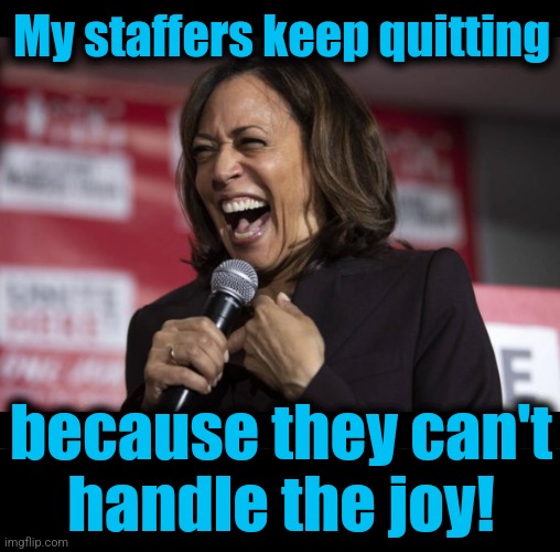 93% turnover, apparently because the other 7% are in chains | My staffers keep quitting; because they can't
handle the joy! | image tagged in kamala laughing,memes,staff,joy,democrats,incompetence | made w/ Imgflip meme maker