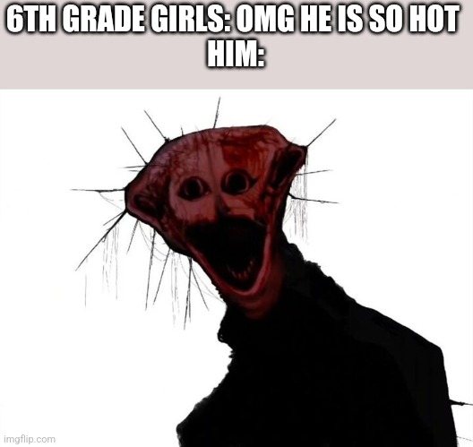 Girls | 6TH GRADE GIRLS: OMG HE IS SO HOT 
HIM: | made w/ Imgflip meme maker