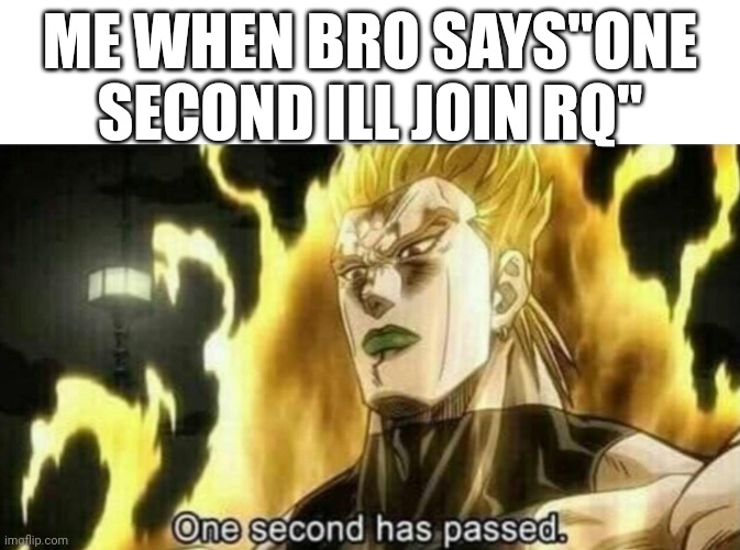 Dio One Second Has Passed | ME WHEN BRO SAYS"ONE SECOND ILL JOIN RQ" | image tagged in dio one second has passed | made w/ Imgflip meme maker