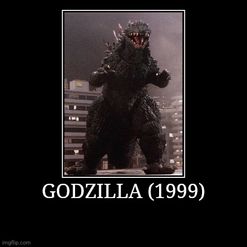 Godzilla (1999) | GODZILLA (1999) | | image tagged in demotivationals,millennium,godzilla | made w/ Imgflip demotivational maker