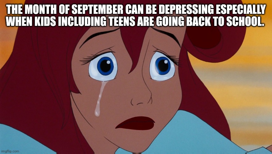 We know summer is almost over. | THE MONTH OF SEPTEMBER CAN BE DEPRESSING ESPECIALLY WHEN KIDS INCLUDING TEENS ARE GOING BACK TO SCHOOL. | image tagged in ariel | made w/ Imgflip meme maker