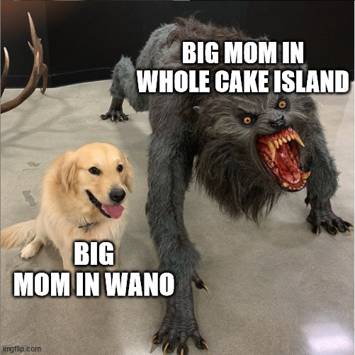 reached act 2 | BIG MOM IN WHOLE CAKE ISLAND; BIG MOM IN WANO | image tagged in dog vs werewolf,memes,anime meme,one piece | made w/ Imgflip meme maker