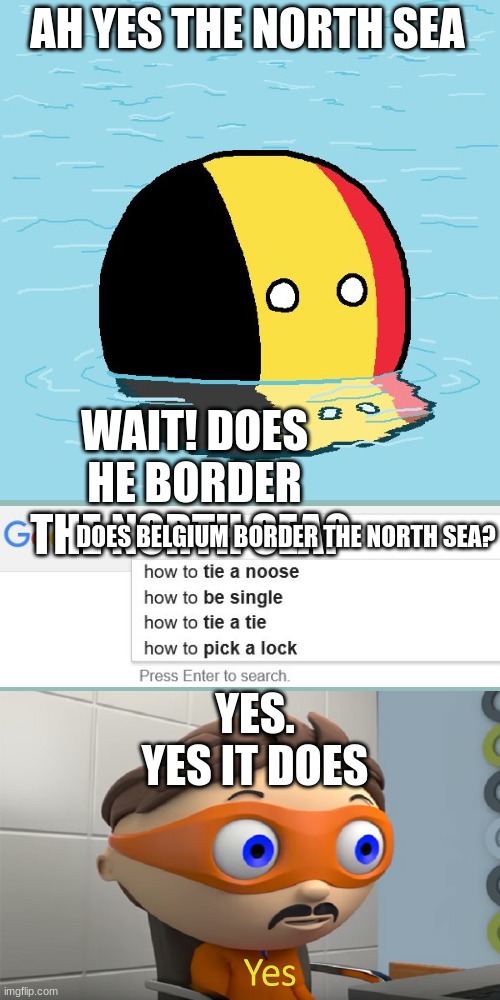 Actual Advice Belgium | AH YES THE NORTH SEA; WAIT! DOES HE BORDER THE NORTH SEA? DOES BELGIUM BORDER THE NORTH SEA? YES. YES IT DOES | image tagged in actual advice belgium | made w/ Imgflip meme maker