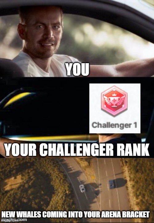 fast and furious 7 final scene | YOU; YOUR CHALLENGER RANK; NEW WHALES COMING INTO YOUR ARENA BRACKET | image tagged in fast and furious 7 final scene | made w/ Imgflip meme maker