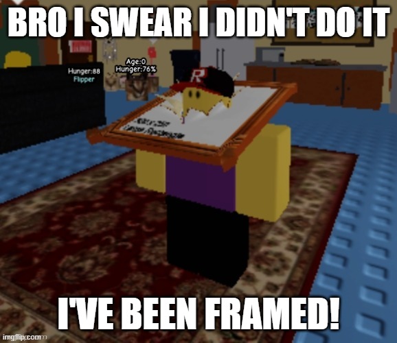 BRO I SWEAR I DIDN'T DO IT; I'VE BEEN FRAMED! | image tagged in shitpost | made w/ Imgflip meme maker