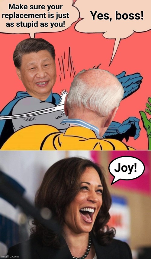 Yes, boss! Make sure your
replacement is just
as stupid as you! Joy! | image tagged in xi jinping slapping joe biden,cackling kamala harris,joy,democrats,china,memes | made w/ Imgflip meme maker