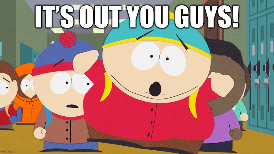 WOOOOOOOOOOO | IT’S OUT YOU GUYS! | image tagged in cartman race war south park | made w/ Imgflip meme maker