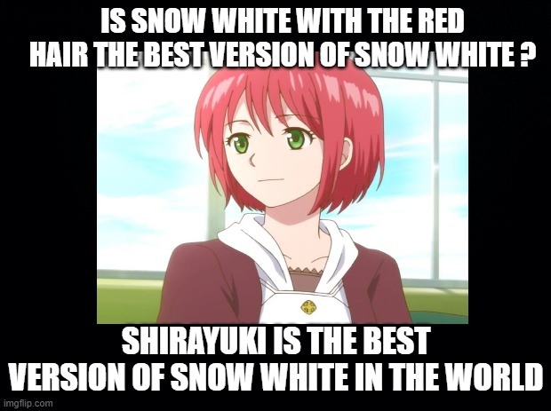 is snow white with the red hair the best version of snow white | IS SNOW WHITE WITH THE RED HAIR THE BEST VERSION OF SNOW WHITE ? SHIRAYUKI IS THE BEST VERSION OF SNOW WHITE IN THE WORLD | image tagged in black background,snow white,questions,anime,redhead,fairy tales | made w/ Imgflip meme maker