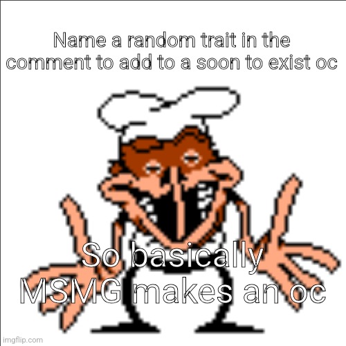 Greg | Name a random trait in the comment to add to a soon to exist oc; So basically MSMG makes an oc | image tagged in greg shrugging | made w/ Imgflip meme maker