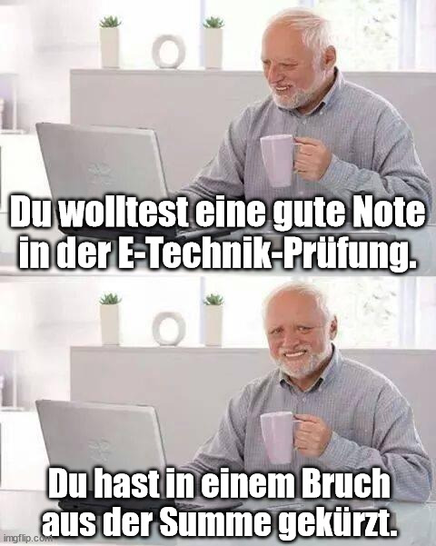 Hide the Pain Harold Meme | Du wolltest eine gute Note
in der E-Technik-Prüfung. Du hast in einem Bruch
aus der Summe gekürzt. | image tagged in memes,hide the pain harold | made w/ Imgflip meme maker