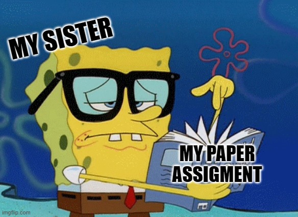 paper assigment | MY SISTER; MY PAPER ASSIGMENT | image tagged in spongebob with glasses searching | made w/ Imgflip meme maker