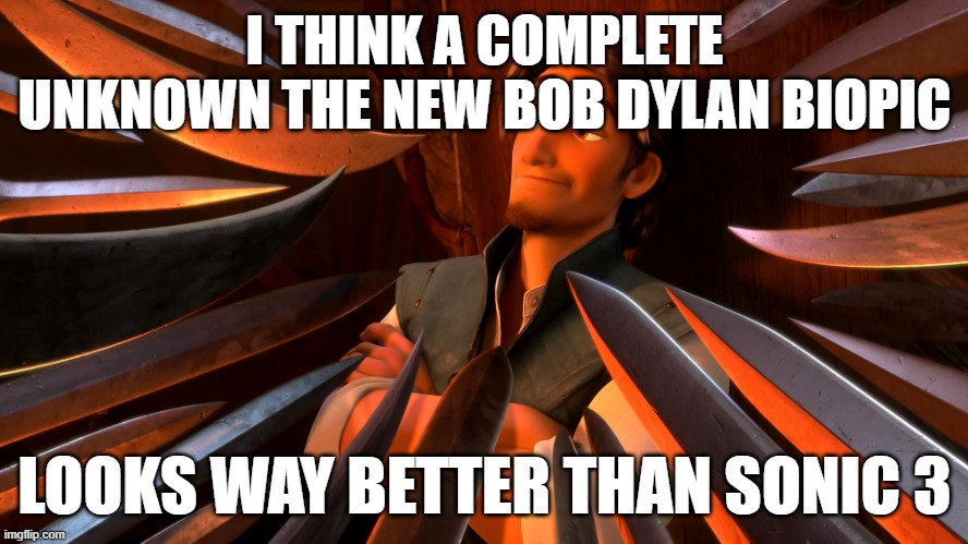 the bob dylan biopic looks better than sonic the hedgehog 3 | I THINK A COMPLETE UNKNOWN THE NEW BOB DYLAN BIOPIC; LOOKS WAY BETTER THAN SONIC 3 | image tagged in unpopular opinion flynn,bob dylan,sonic the hedgehog | made w/ Imgflip meme maker