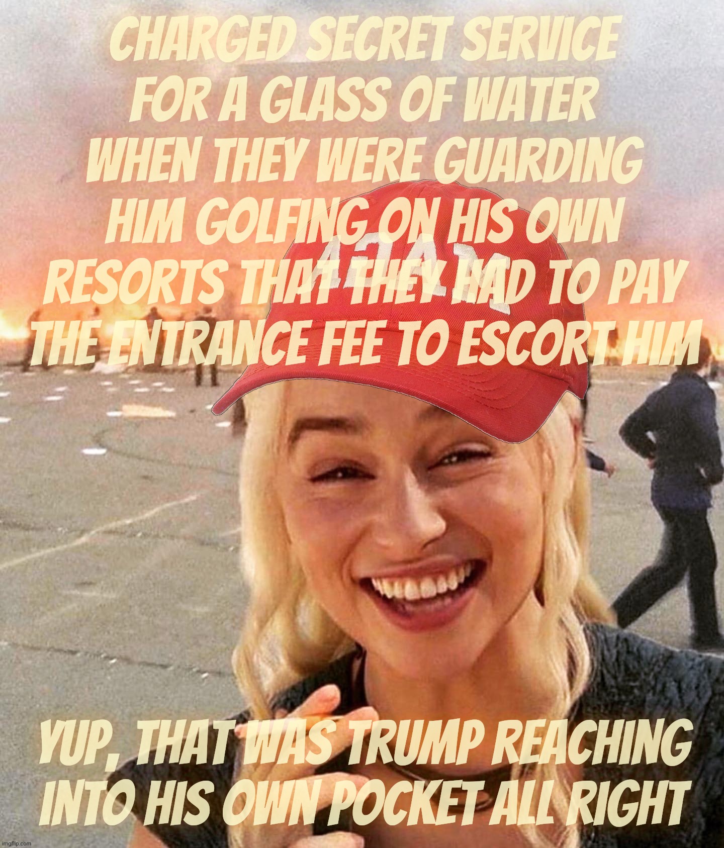 Mr Generousity charging taxpayers for even Secret Service entrance to protect him when he played golf at his own resorts | Charged Secret Service
for a glass of water when they were guarding him golfing on his own resorts that they had to pay
the entrance fee to  | image tagged in disaster smoker girl maga edition,trump milking the taxpayer,charging secret service to protect him at his own golf resorts | made w/ Imgflip meme maker