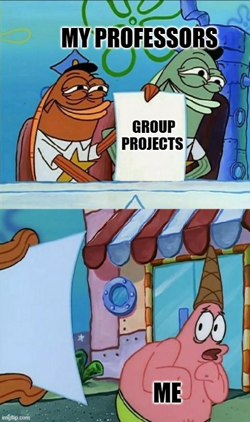 group projects in university are a pain in the a*s | MY PROFESSORS; GROUP PROJECTS; ME | image tagged in patrick scared | made w/ Imgflip meme maker