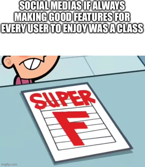 Me if X was a class (Super F) | SOCIAL MEDIAS IF ALWAYS MAKING GOOD FEATURES FOR EVERY USER TO ENJOY WAS A CLASS | image tagged in me if x was a class super f | made w/ Imgflip meme maker