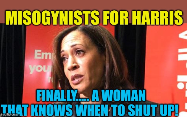 Kamala got the message: “Shut up if you know what’s good for you” | MISOGYNISTS FOR HARRIS; FINALLY….. A WOMAN THAT KNOWS WHEN TO SHUT UP! | image tagged in gifs,kamala harris,democrats,misogyny,campaign,missing | made w/ Imgflip meme maker