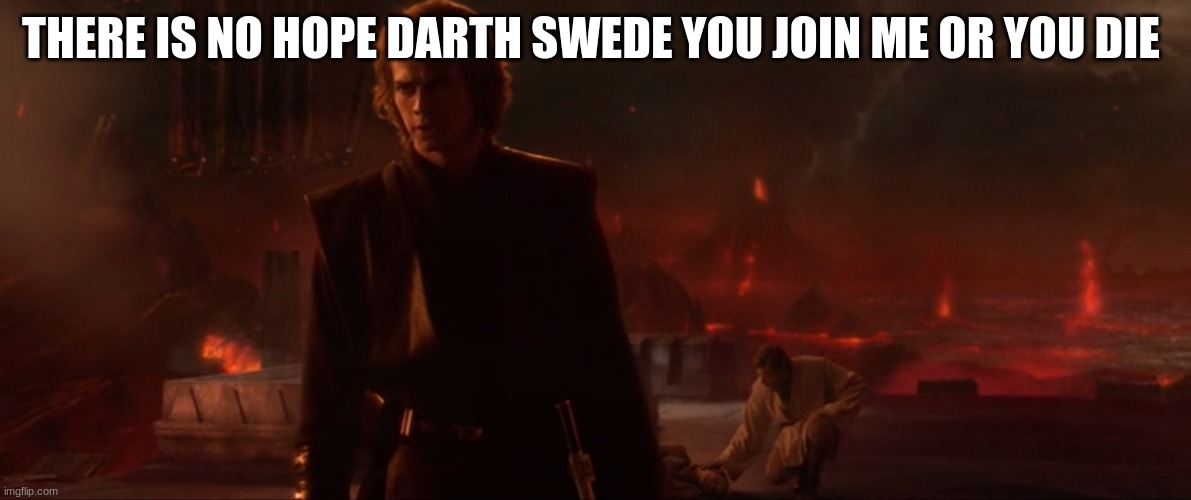 Socialist overlord Anakin Skywalker brought peace | THERE IS NO HOPE DARTH SWEDE YOU JOIN ME OR YOU DIE | image tagged in socialist overlord anakin skywalker brought peace | made w/ Imgflip meme maker