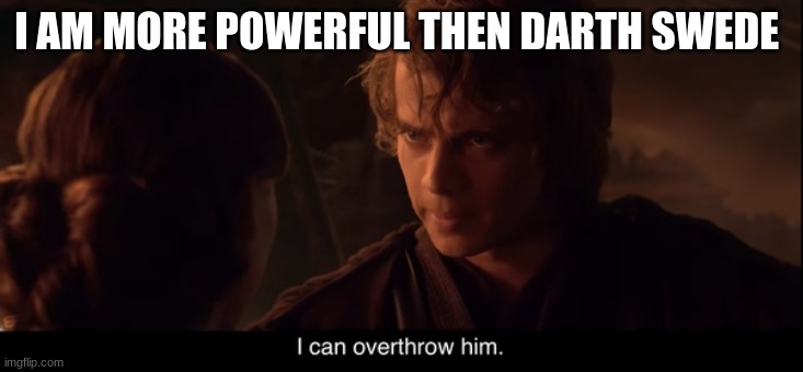 anakin skywalker | I AM MORE POWERFUL THEN DARTH SWEDE | image tagged in anakin skywalker | made w/ Imgflip meme maker