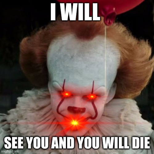 IT Pennywise | I WILL; SEE YOU AND YOU WILL DIE | image tagged in it pennywise | made w/ Imgflip meme maker