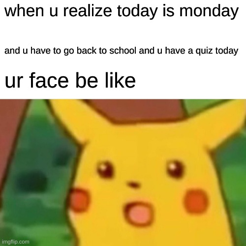 every Monday be like | when u realize today is monday; and u have to go back to school and u have a quiz today; ur face be like | image tagged in memes,surprised pikachu | made w/ Imgflip meme maker