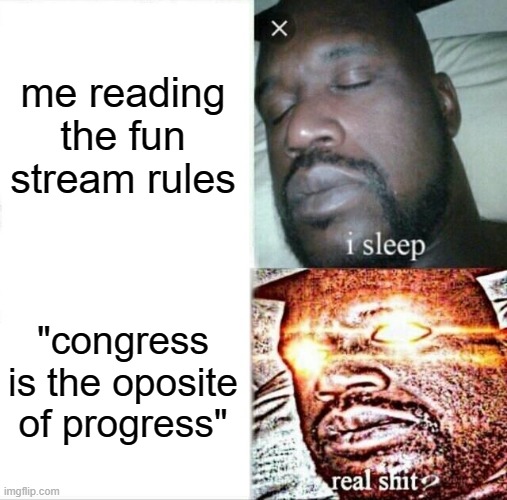 Sleeping Shaq | me reading the fun stream rules; "congress is the oposite of progress" | image tagged in memes,sleeping shaq | made w/ Imgflip meme maker