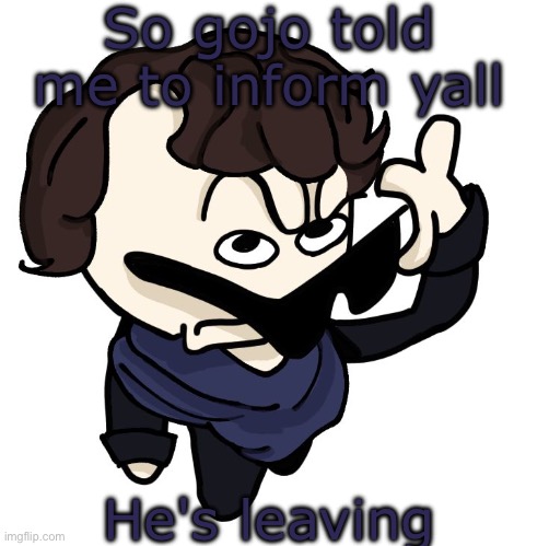 Sherlock | So gojo told me to inform yall; He's leaving | image tagged in sherlock | made w/ Imgflip meme maker