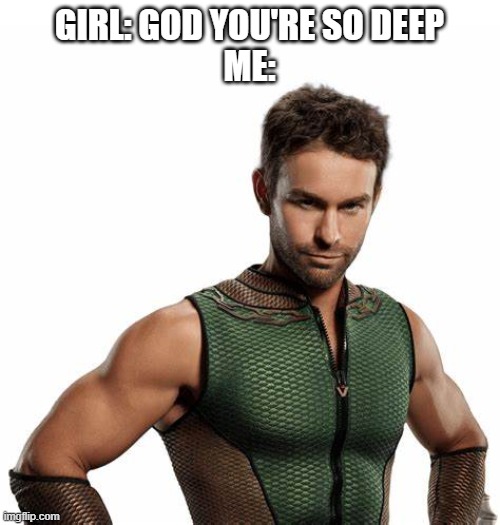 GIRL: GOD YOU'RE SO DEEP
ME: | made w/ Imgflip meme maker