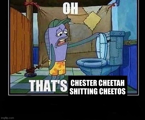 Oh that’s | CHESTER CHEETAH SHITTING CHEETOS | image tagged in oh that s | made w/ Imgflip meme maker