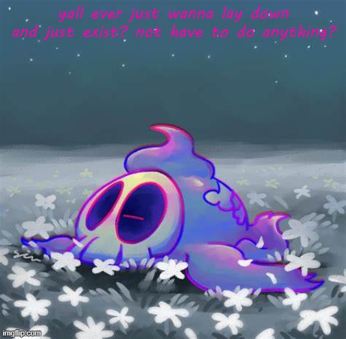 :3 | yall ever just wanna lay down and just exist? not have to do anything? | made w/ Imgflip meme maker