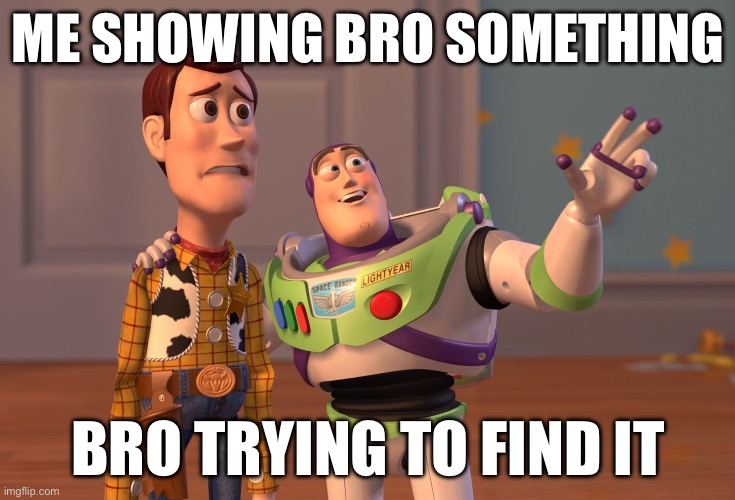Yep | ME SHOWING BRO SOMETHING; BRO TRYING TO FIND IT | image tagged in memes,x x everywhere | made w/ Imgflip meme maker