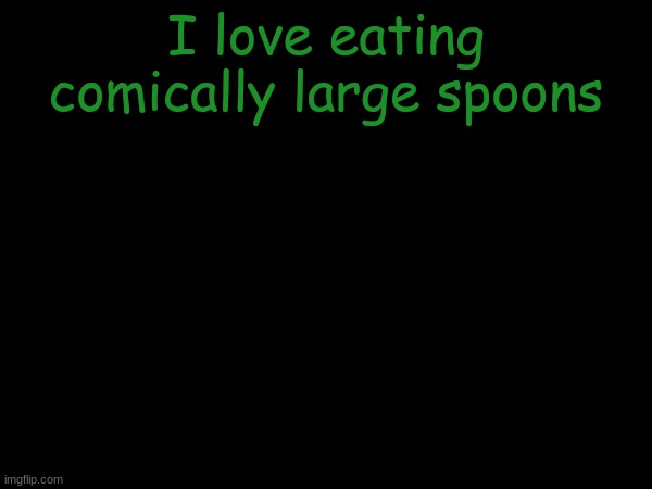 esco mayo's temp | I love eating comically large spoons | image tagged in esco mayo's temp | made w/ Imgflip meme maker