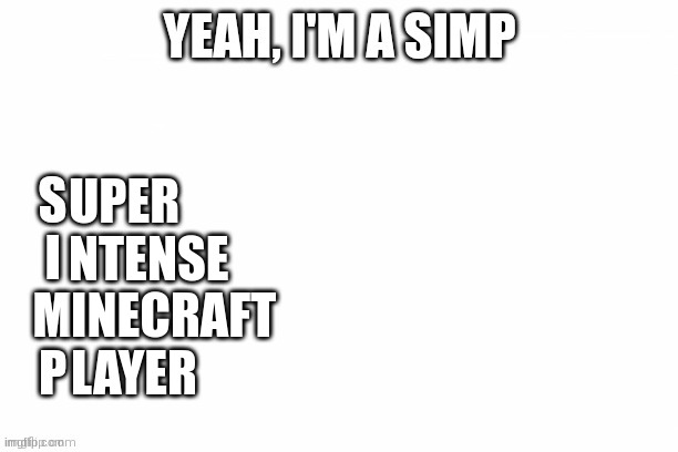 Yeah I'm a Simp | UPER
NTENSE INECRAFT
LAYER | image tagged in yeah i'm a simp | made w/ Imgflip meme maker