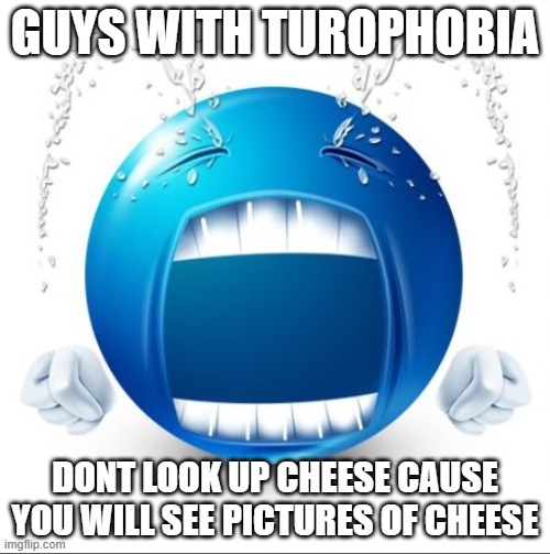 hogglesplosh | GUYS WITH TUROPHOBIA; DONT LOOK UP CHEESE CAUSE YOU WILL SEE PICTURES OF CHEESE | image tagged in ahhhhh | made w/ Imgflip meme maker