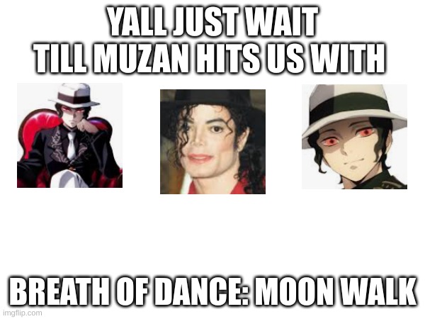 YALL JUST WAIT TILL MUZAN HITS US WITH; BREATH OF DANCE: MOON WALK | made w/ Imgflip meme maker