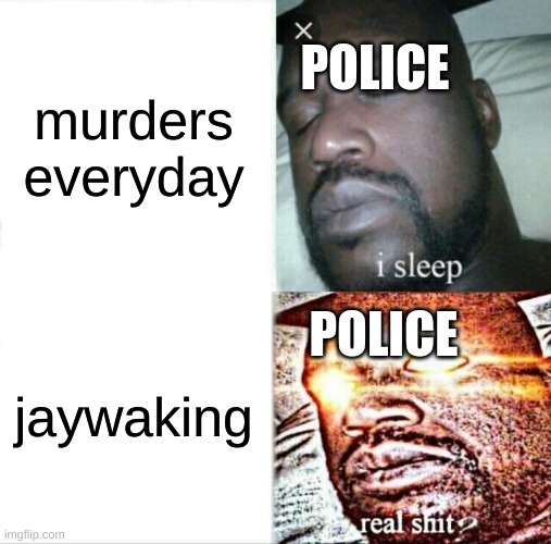 Sleeping Shaq Meme | POLICE; murders everyday; POLICE; jaywaking | image tagged in memes,sleeping shaq | made w/ Imgflip meme maker