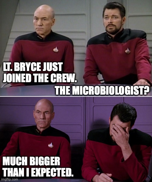 Picard Riker microbiologist pun | LT. BRYCE JUST JOINED THE CREW. THE MICROBIOLOGIST? MUCH BIGGER THAN I EXPECTED. | image tagged in picard riker listening to a pun | made w/ Imgflip meme maker